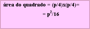 Caixa de texto: rea do quadrado = (p/4)x(p/4)=
		        = p2/16

