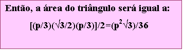 Caixa de texto: Ento, a rea do tringulo ser igual a:
	[(p/3)(3/2)(p/3)]/2=(p23)/36

